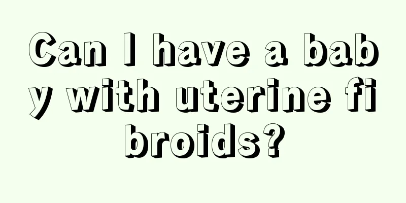 Can I have a baby with uterine fibroids?