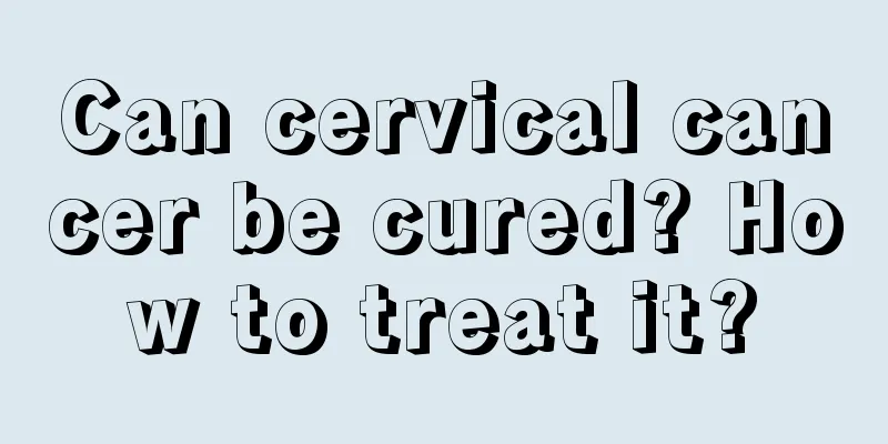 Can cervical cancer be cured? How to treat it?