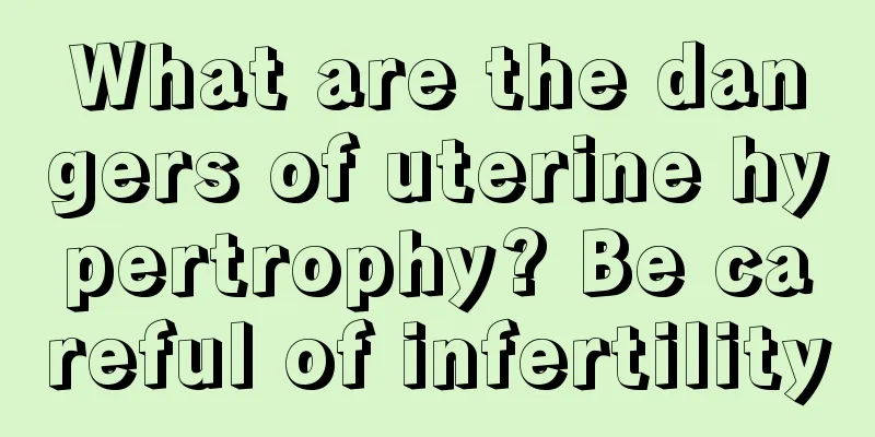 What are the dangers of uterine hypertrophy? Be careful of infertility