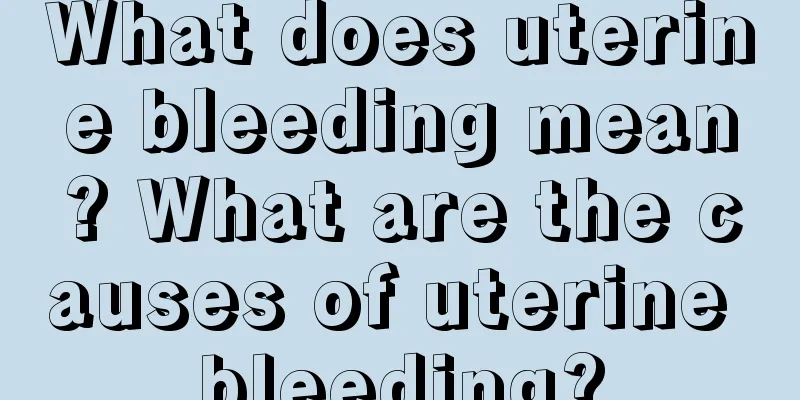 What does uterine bleeding mean? What are the causes of uterine bleeding?