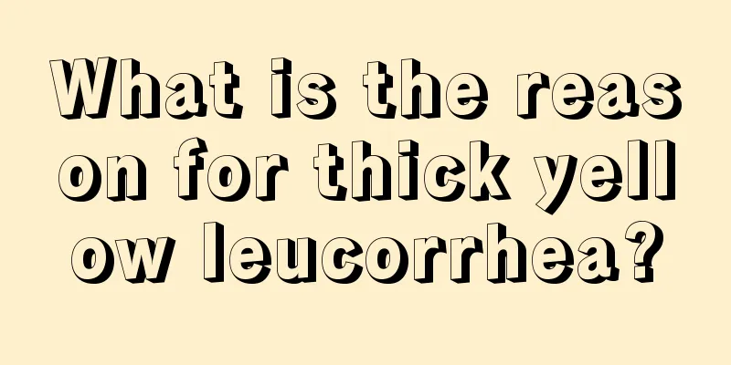 What is the reason for thick yellow leucorrhea?