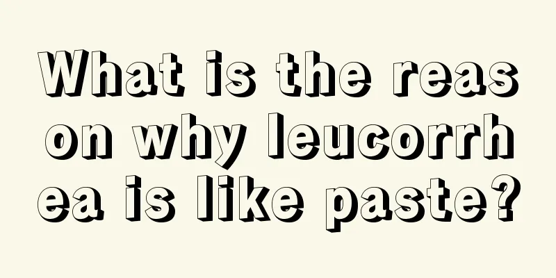 What is the reason why leucorrhea is like paste?