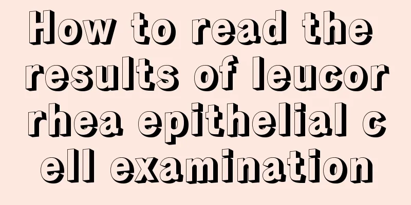 How to read the results of leucorrhea epithelial cell examination