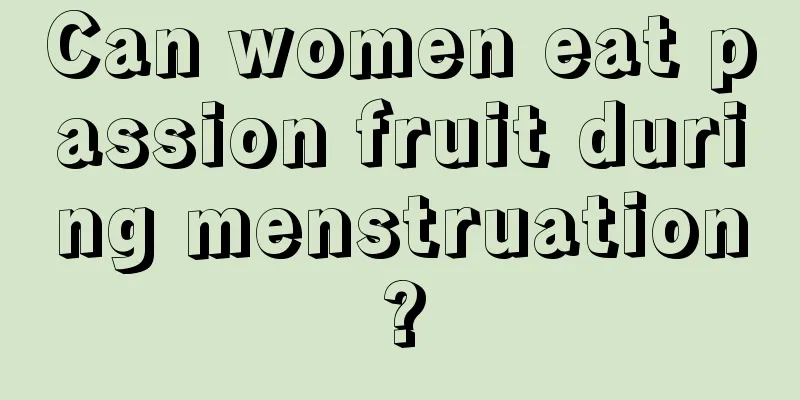 Can women eat passion fruit during menstruation?