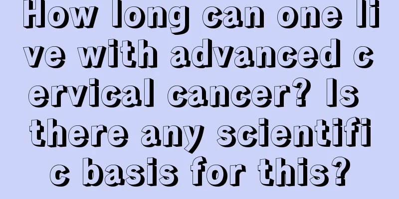 How long can one live with advanced cervical cancer? Is there any scientific basis for this?