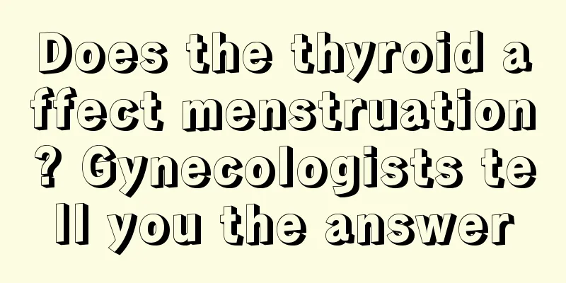 Does the thyroid affect menstruation? Gynecologists tell you the answer