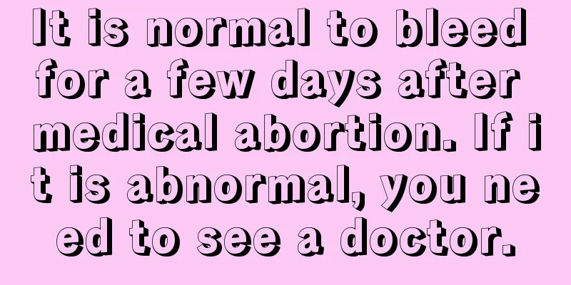 It is normal to bleed for a few days after medical abortion. If it is abnormal, you need to see a doctor.