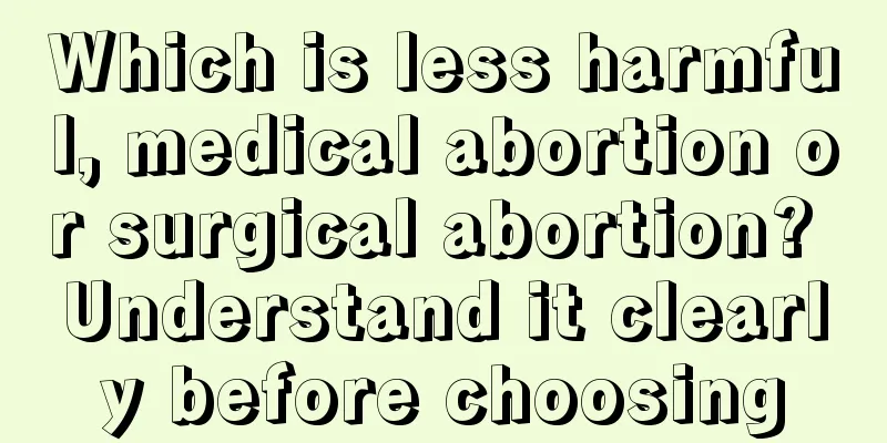 Which is less harmful, medical abortion or surgical abortion? Understand it clearly before choosing