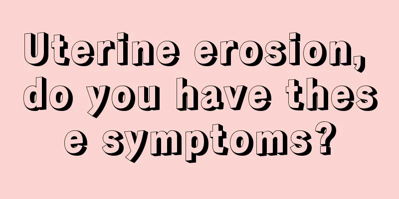 Uterine erosion, do you have these symptoms?