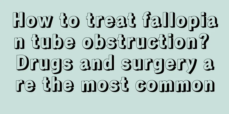 How to treat fallopian tube obstruction? Drugs and surgery are the most common