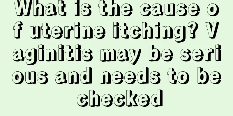 What is the cause of uterine itching? Vaginitis may be serious and needs to be checked