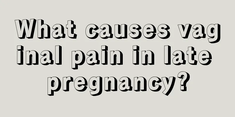 What causes vaginal pain in late pregnancy?