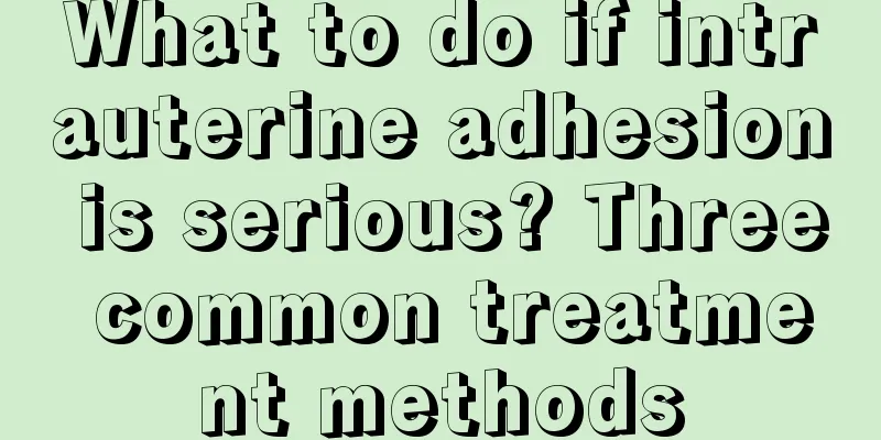 What to do if intrauterine adhesion is serious? Three common treatment methods