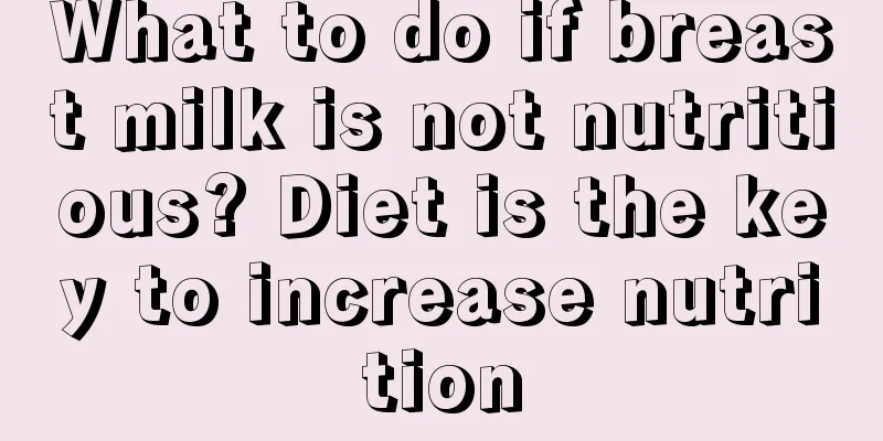 What to do if breast milk is not nutritious? Diet is the key to increase nutrition