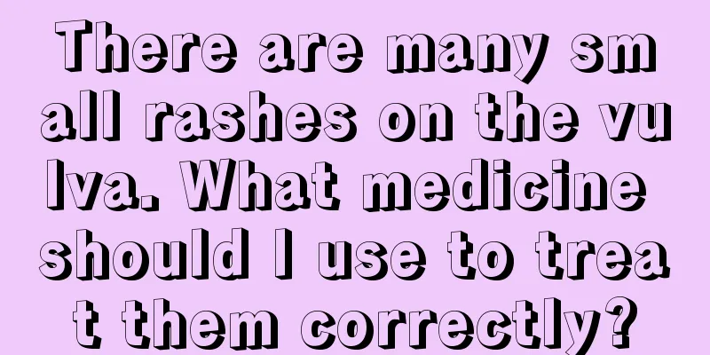 There are many small rashes on the vulva. What medicine should I use to treat them correctly?