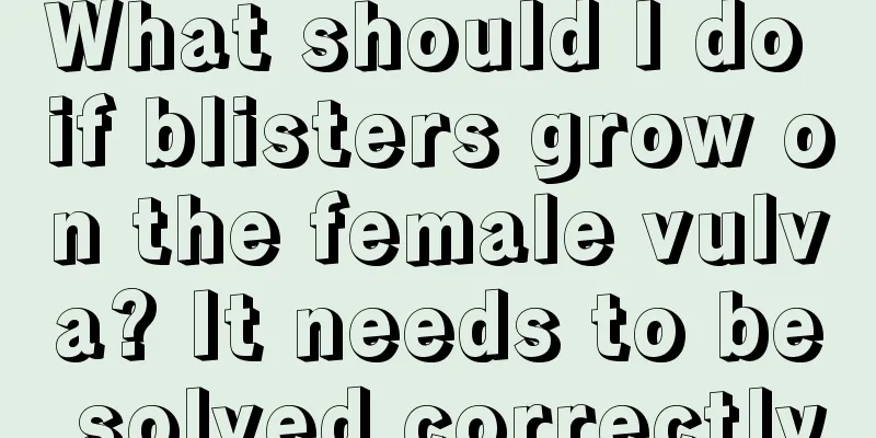 What should I do if blisters grow on the female vulva? It needs to be solved correctly