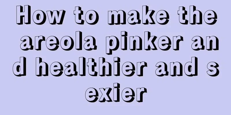 How to make the areola pinker and healthier and sexier