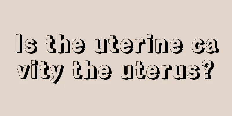 Is the uterine cavity the uterus?