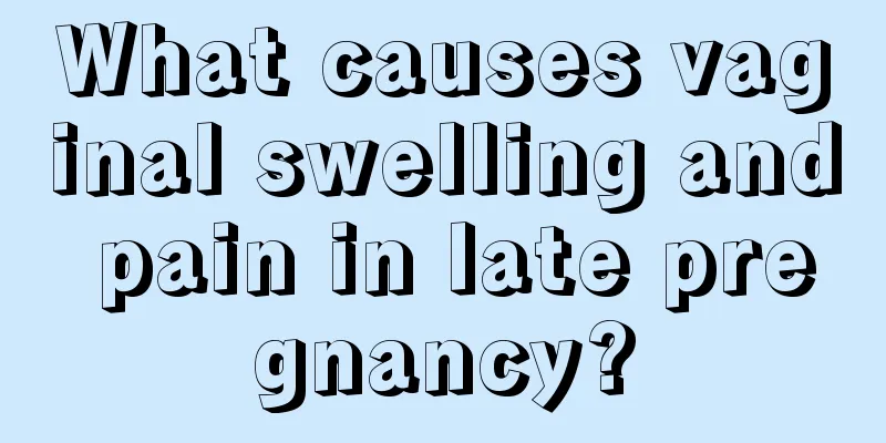 What causes vaginal swelling and pain in late pregnancy?