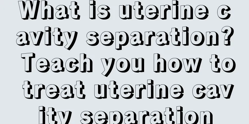 What is uterine cavity separation? Teach you how to treat uterine cavity separation