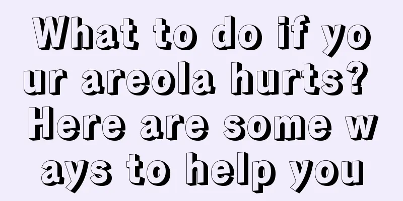 What to do if your areola hurts? Here are some ways to help you