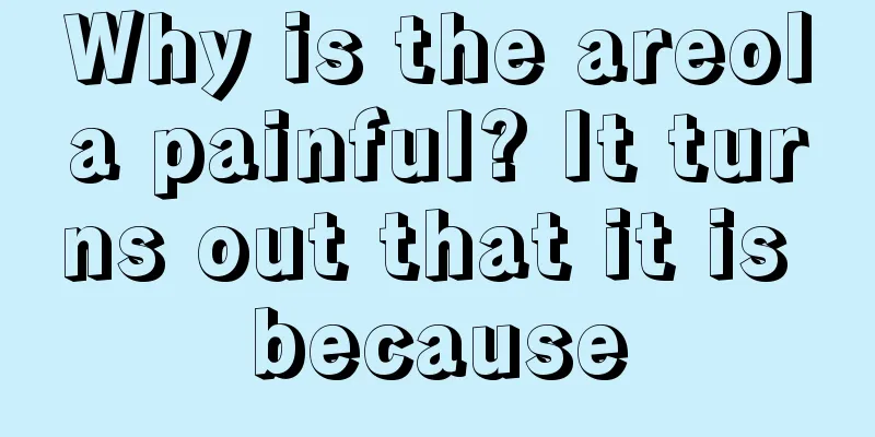 Why is the areola painful? It turns out that it is because