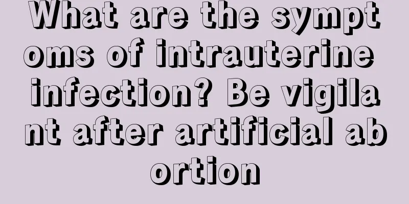 What are the symptoms of intrauterine infection? Be vigilant after artificial abortion