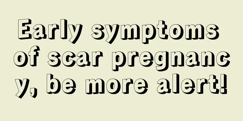 Early symptoms of scar pregnancy, be more alert!