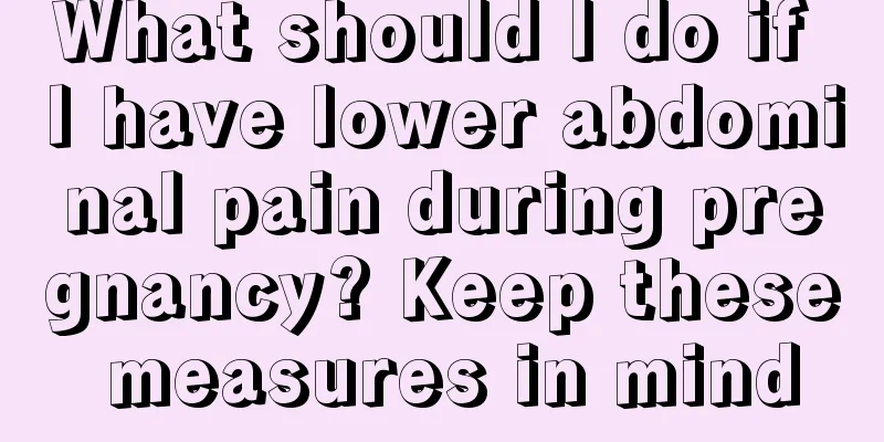 What should I do if I have lower abdominal pain during pregnancy? Keep these measures in mind