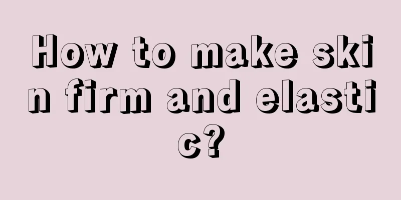 How to make skin firm and elastic?