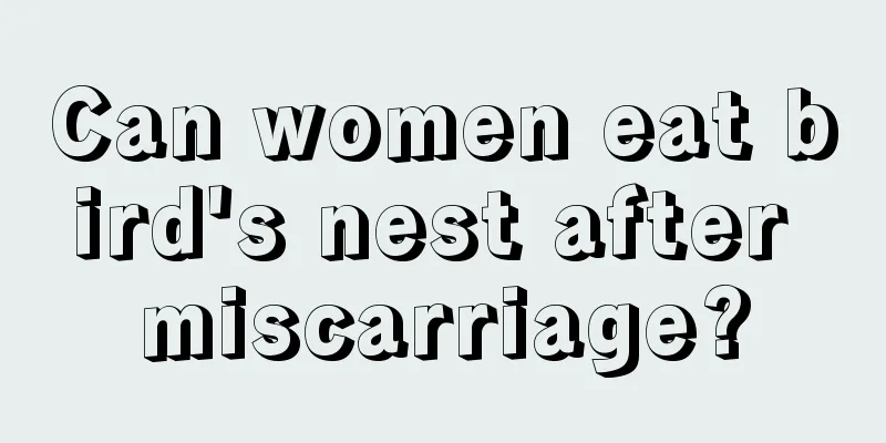 Can women eat bird's nest after miscarriage?