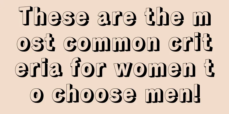 These are the most common criteria for women to choose men!