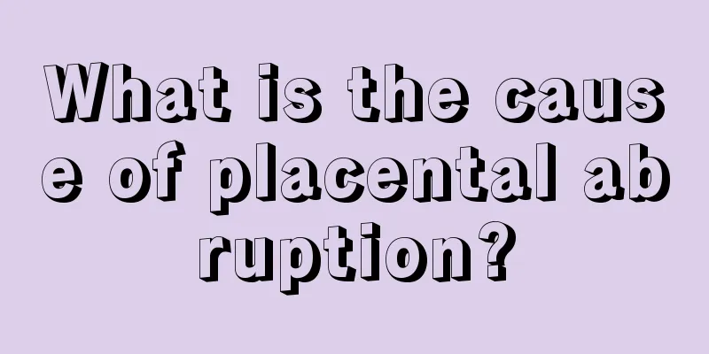 What is the cause of placental abruption?