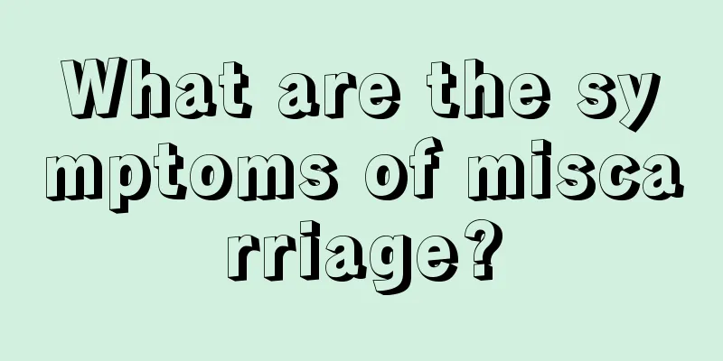 What are the symptoms of miscarriage?