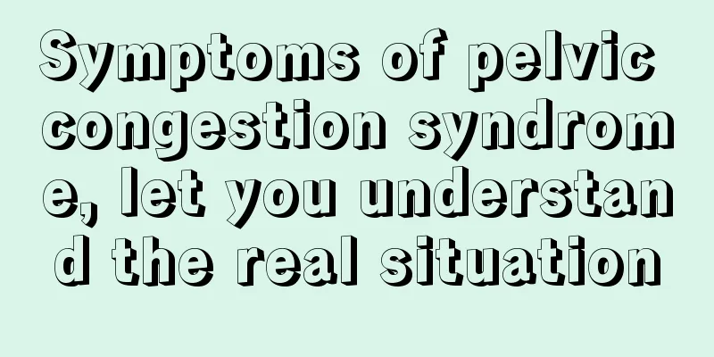 Symptoms of pelvic congestion syndrome, let you understand the real situation