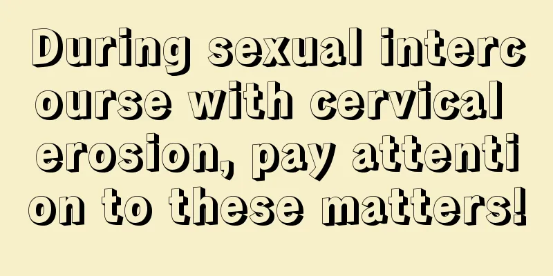 During sexual intercourse with cervical erosion, pay attention to these matters!