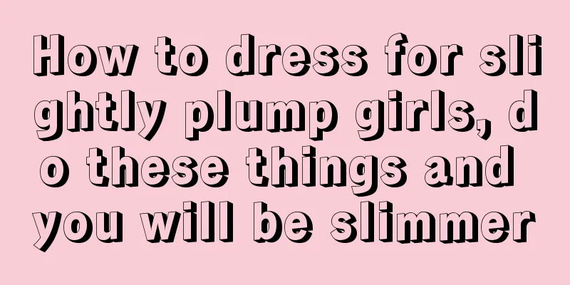 How to dress for slightly plump girls, do these things and you will be slimmer