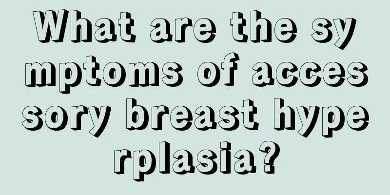 What are the symptoms of accessory breast hyperplasia?