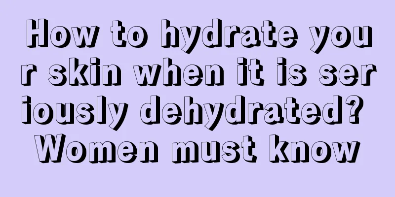 How to hydrate your skin when it is seriously dehydrated? Women must know