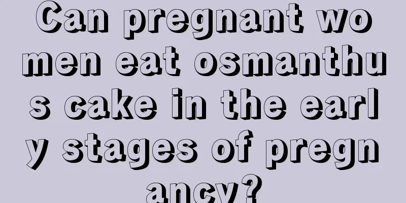 Can pregnant women eat osmanthus cake in the early stages of pregnancy?