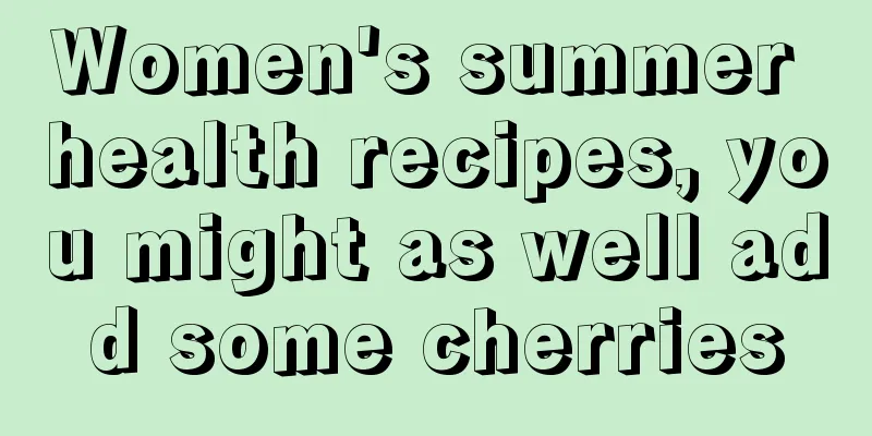 Women's summer health recipes, you might as well add some cherries