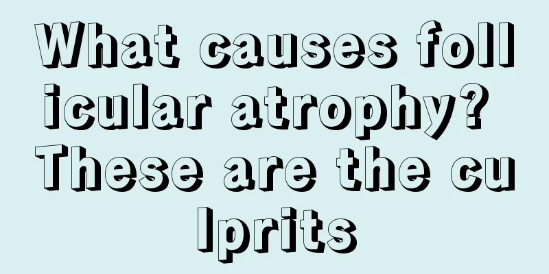 What causes follicular atrophy? These are the culprits