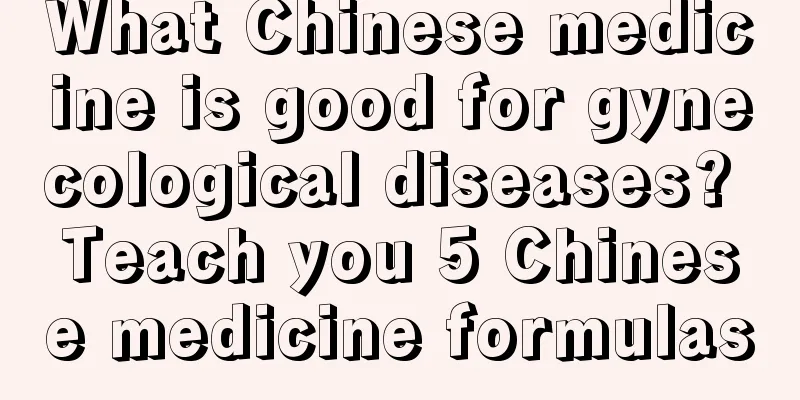 What Chinese medicine is good for gynecological diseases? Teach you 5 Chinese medicine formulas