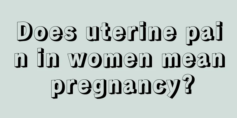 Does uterine pain in women mean pregnancy?