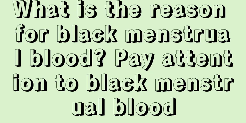 What is the reason for black menstrual blood? Pay attention to black menstrual blood