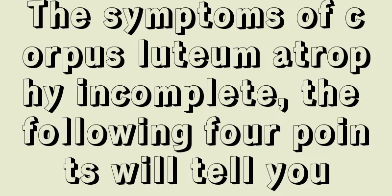 The symptoms of corpus luteum atrophy incomplete, the following four points will tell you