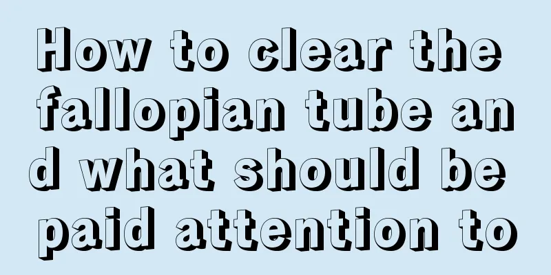 How to clear the fallopian tube and what should be paid attention to