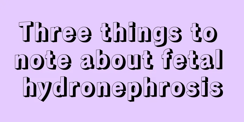 Three things to note about fetal hydronephrosis