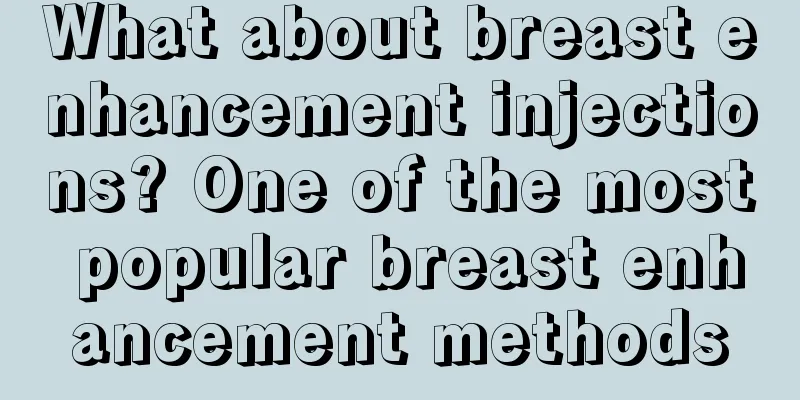 What about breast enhancement injections? One of the most popular breast enhancement methods