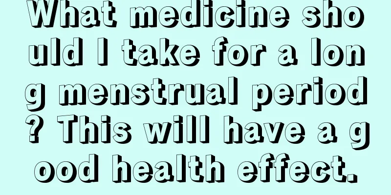 What medicine should I take for a long menstrual period? This will have a good health effect.